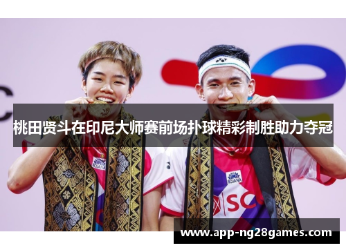 桃田贤斗在印尼大师赛前场扑球精彩制胜助力夺冠