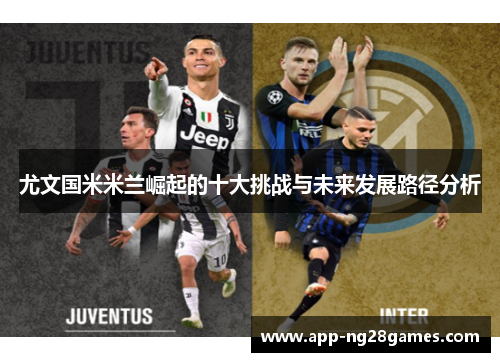 尤文国米米兰崛起的十大挑战与未来发展路径分析