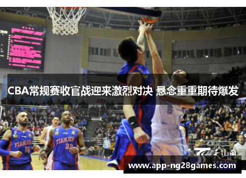 CBA常规赛收官战迎来激烈对决 悬念重重期待爆发