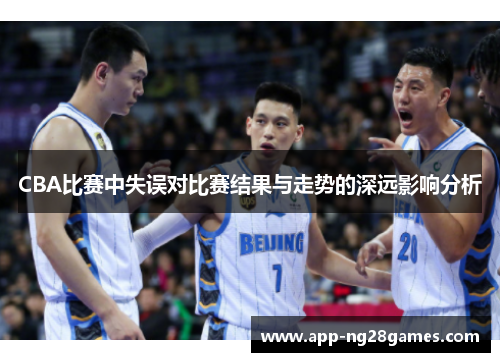 CBA比赛中失误对比赛结果与走势的深远影响分析
