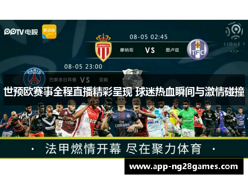 世预欧赛事全程直播精彩呈现 球迷热血瞬间与激情碰撞