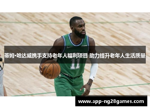 蒂姆·哈达威携手支持老年人福利项目 助力提升老年人生活质量