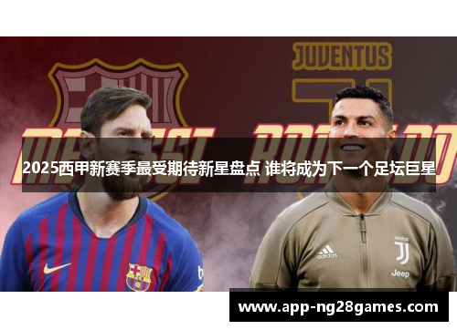 2025西甲新赛季最受期待新星盘点 谁将成为下一个足坛巨星