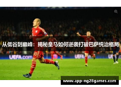 从低谷到巅峰：揭秘皇马如何逆袭打破巴萨统治格局