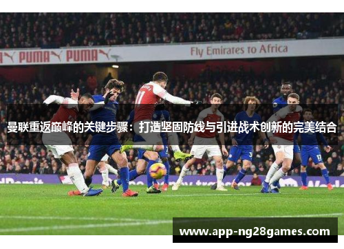 曼联重返巅峰的关键步骤：打造坚固防线与引进战术创新的完美结合