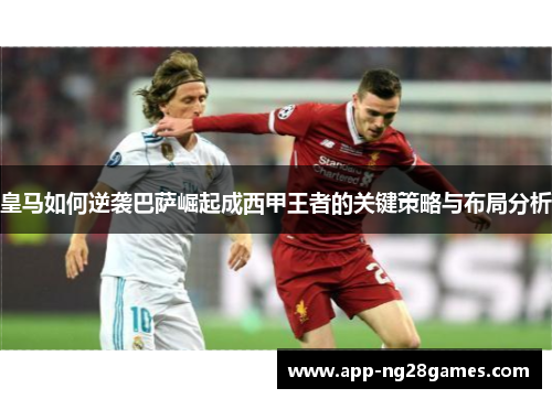 皇马如何逆袭巴萨崛起成西甲王者的关键策略与布局分析