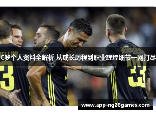 C罗个人资料全解析 从成长历程到职业辉煌细节一网打尽