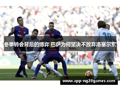 冬季转会背后的博弈 巴萨为何坚决不放弃洛塞尔索