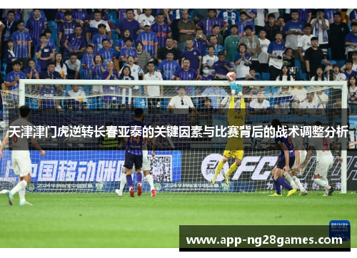 天津津门虎逆转长春亚泰的关键因素与比赛背后的战术调整分析