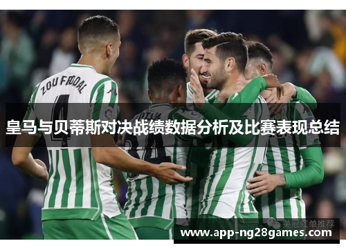皇马与贝蒂斯对决战绩数据分析及比赛表现总结