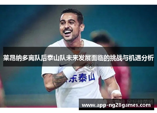 莱昂纳多离队后泰山队未来发展面临的挑战与机遇分析
