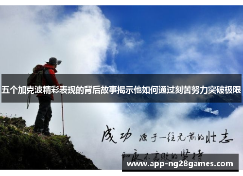 五个加克波精彩表现的背后故事揭示他如何通过刻苦努力突破极限