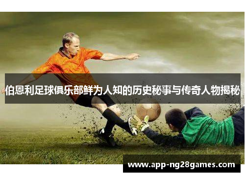 伯恩利足球俱乐部鲜为人知的历史秘事与传奇人物揭秘