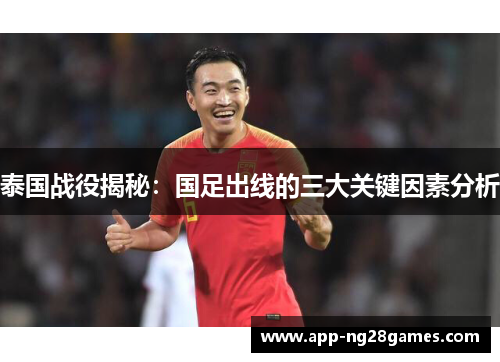 泰国战役揭秘：国足出线的三大关键因素分析