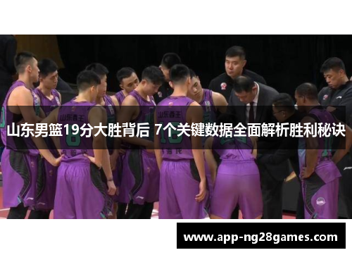 山东男篮19分大胜背后 7个关键数据全面解析胜利秘诀
