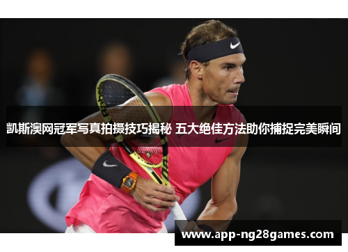 凯斯澳网冠军写真拍摄技巧揭秘 五大绝佳方法助你捕捉完美瞬间