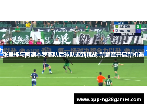 张呈栋与阿德本罗离队后球队迎新挑战 新篇章开启新机遇