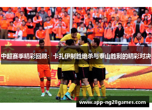 中超赛季精彩回顾：卡扎伊制胜绝杀与泰山胜利的精彩对决