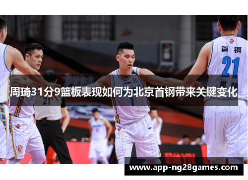 周琦31分9篮板表现如何为北京首钢带来关键变化