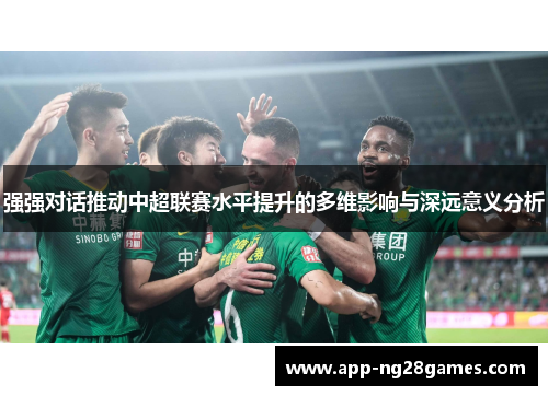 强强对话推动中超联赛水平提升的多维影响与深远意义分析