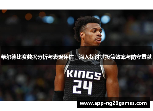 希尔德比赛数据分析与表现评估：深入探讨其投篮效率与防守贡献