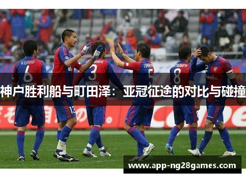 神户胜利船与町田泽：亚冠征途的对比与碰撞