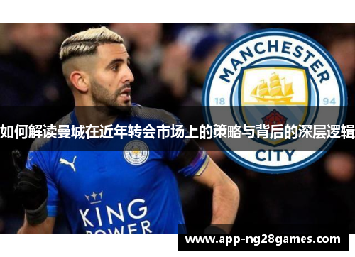 如何解读曼城在近年转会市场上的策略与背后的深层逻辑
