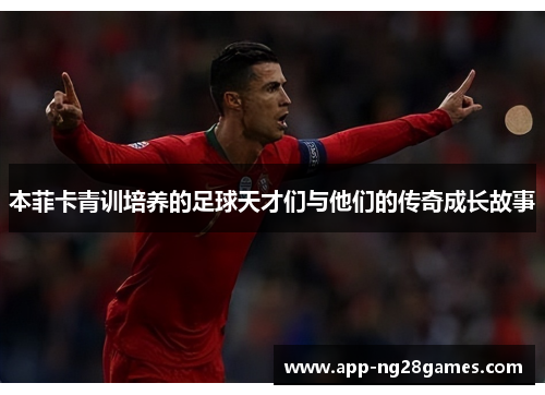 本菲卡青训培养的足球天才们与他们的传奇成长故事