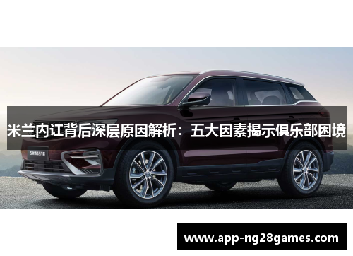 米兰内讧背后深层原因解析：五大因素揭示俱乐部困境