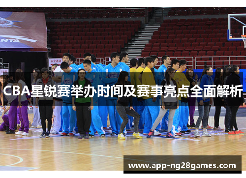 CBA星锐赛举办时间及赛事亮点全面解析