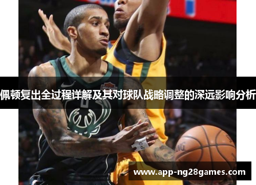 佩顿复出全过程详解及其对球队战略调整的深远影响分析