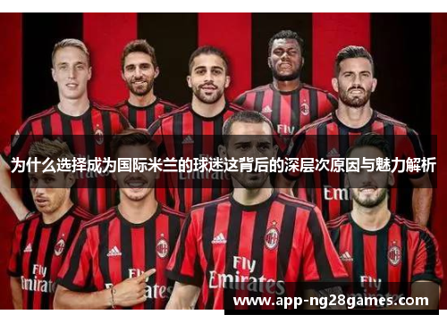 为什么选择成为国际米兰的球迷这背后的深层次原因与魅力解析