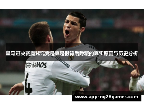 皇马进决赛魔咒究竟是真是假背后隐藏的真实原因与历史分析