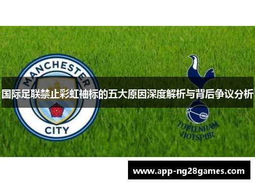 国际足联禁止彩虹袖标的五大原因深度解析与背后争议分析