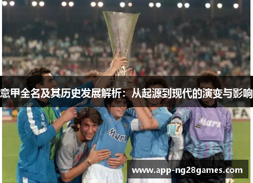 意甲全名及其历史发展解析：从起源到现代的演变与影响