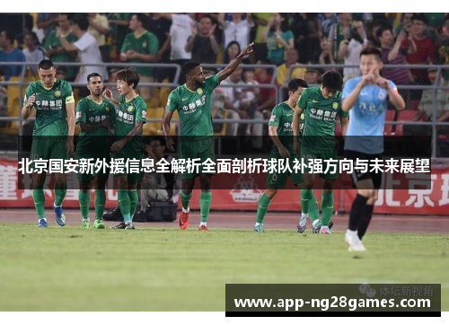 北京国安新外援信息全解析全面剖析球队补强方向与未来展望