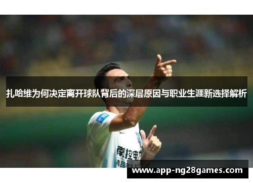 扎哈维为何决定离开球队背后的深层原因与职业生涯新选择解析