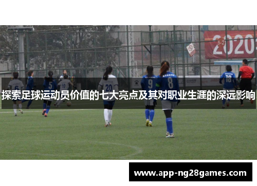 探索足球运动员价值的七大亮点及其对职业生涯的深远影响