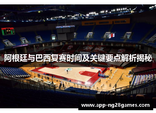 阿根廷与巴西复赛时间及关键要点解析揭秘