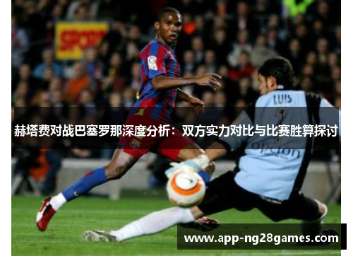 赫塔费对战巴塞罗那深度分析：双方实力对比与比赛胜算探讨