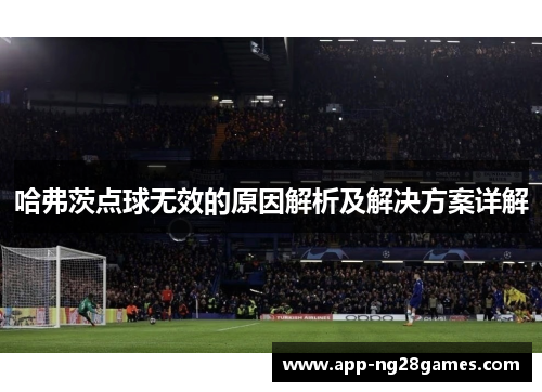 哈弗茨点球无效的原因解析及解决方案详解