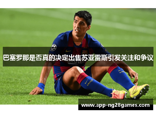 巴塞罗那是否真的决定出售苏亚雷斯引发关注和争议