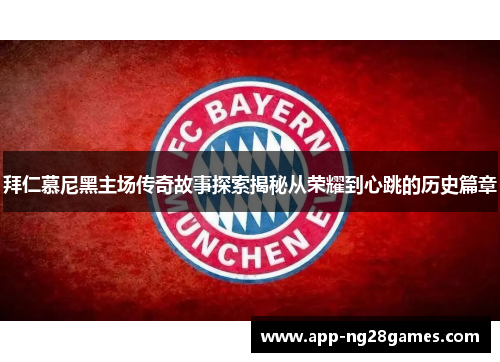 拜仁慕尼黑主场传奇故事探索揭秘从荣耀到心跳的历史篇章