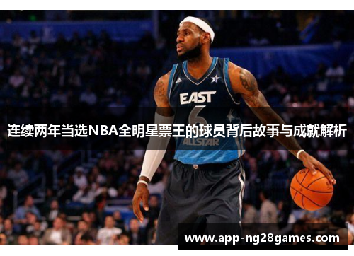连续两年当选NBA全明星票王的球员背后故事与成就解析