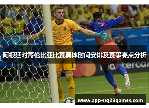 阿根廷对哥伦比亚比赛具体时间安排及赛事亮点分析