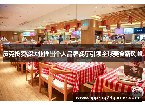皮克投资餐饮业推出个人品牌餐厅引领全球美食新风潮 皮克投资餐饮业推出个人品牌餐厅引领全球美食新风潮