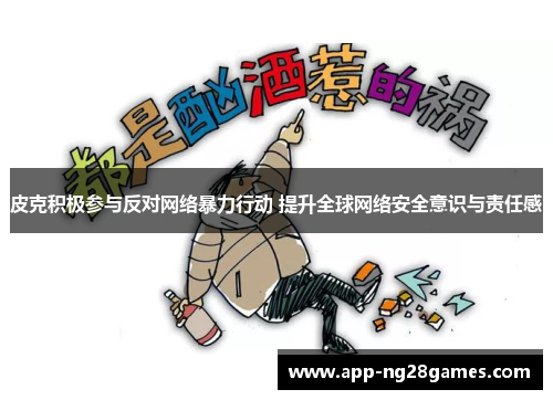 皮克积极参与反对网络暴力行动 提升全球网络安全意识与责任感