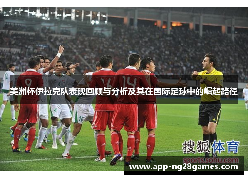 美洲杯伊拉克队表现回顾与分析及其在国际足球中的崛起路径 美洲杯伊拉克队表现回顾与分析及其在国际足球中的崛起路径